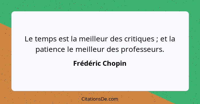 Le temps est la meilleur des critiques ; et la patience le meilleur des professeurs.... - Frédéric Chopin