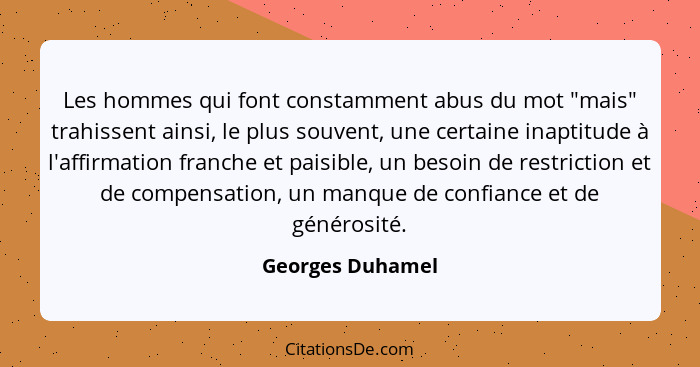 Les hommes qui font constamment abus du mot "mais" trahissent ainsi, le plus souvent, une certaine inaptitude à l'affirmation franch... - Georges Duhamel