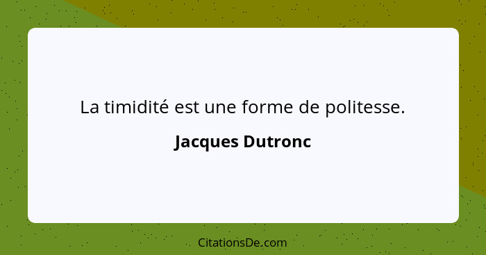 La timidité est une forme de politesse.... - Jacques Dutronc