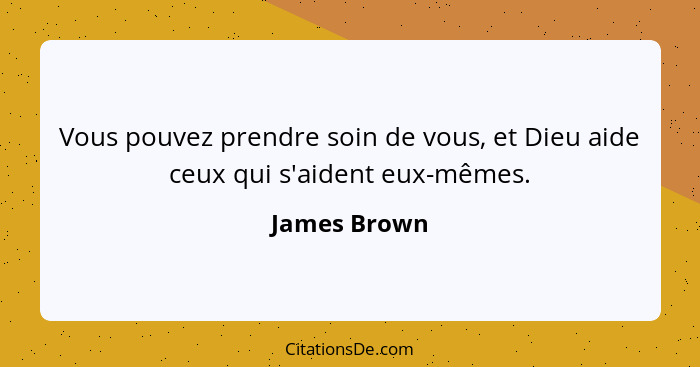 Vous pouvez prendre soin de vous, et Dieu aide ceux qui s'aident eux-mêmes.... - James Brown