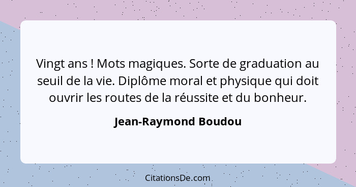 Vingt ans ! Mots magiques. Sorte de graduation au seuil de la vie. Diplôme moral et physique qui doit ouvrir les routes de... - Jean-Raymond Boudou