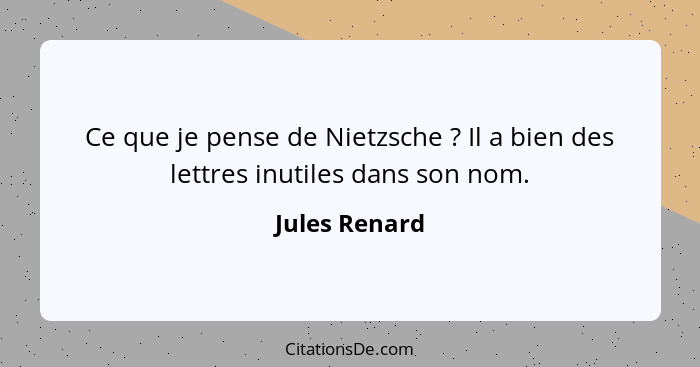 Ce que je pense de Nietzsche ? Il a bien des lettres inutiles dans son nom.... - Jules Renard