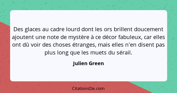 Des glaces au cadre lourd dont les ors brillent doucement ajoutent une note de mystère à ce décor fabuleux, car elles ont dû voir des c... - Julien Green