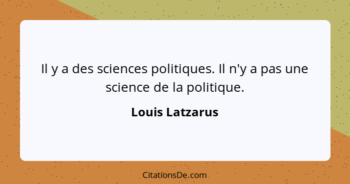 Il y a des sciences politiques. Il n'y a pas une science de la politique.... - Louis Latzarus