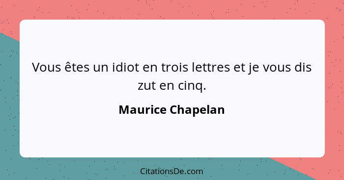 Vous êtes un idiot en trois lettres et je vous dis zut en cinq.... - Maurice Chapelan