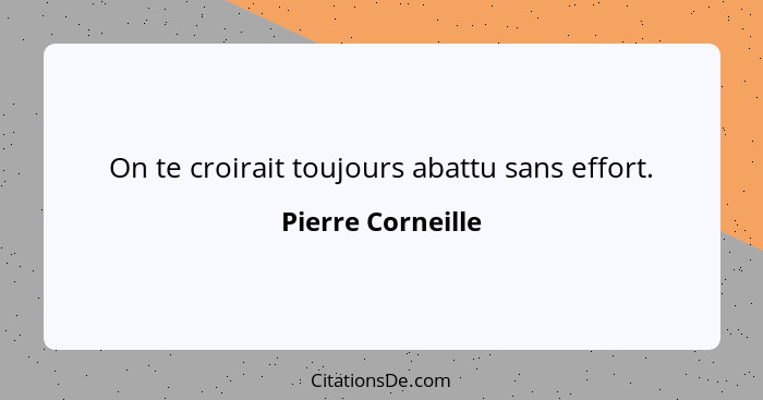 On te croirait toujours abattu sans effort.... - Pierre Corneille