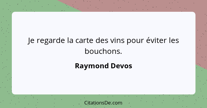 Je regarde la carte des vins pour éviter les bouchons.... - Raymond Devos