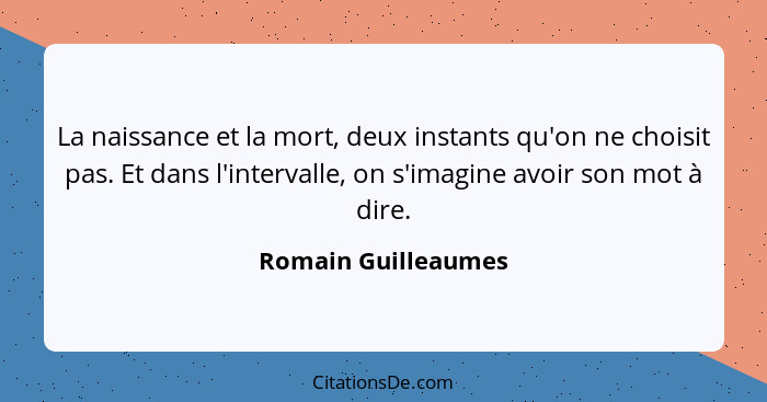 La naissance et la mort, deux instants qu'on ne choisit pas. Et dans l'intervalle, on s'imagine avoir son mot à dire.... - Romain Guilleaumes