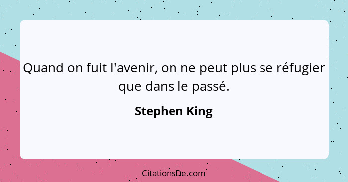 Quand on fuit l'avenir, on ne peut plus se réfugier que dans le passé.... - Stephen King