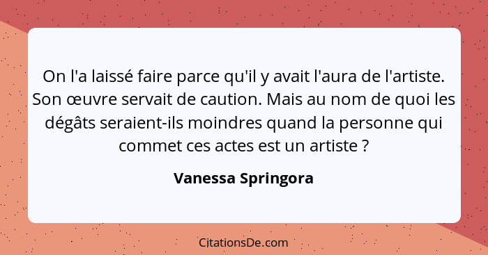 On l'a laissé faire parce qu'il y avait l'aura de l'artiste. Son œuvre servait de caution. Mais au nom de quoi les dégâts seraient... - Vanessa Springora