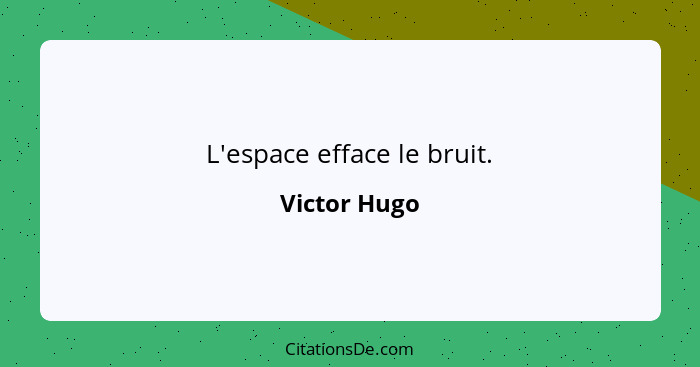 L'espace efface le bruit.... - Victor Hugo