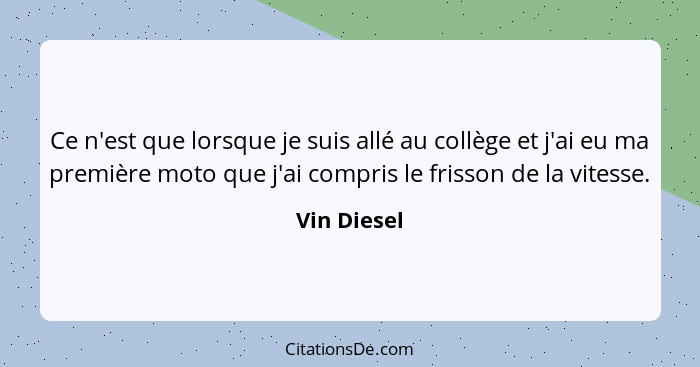 Ce n'est que lorsque je suis allé au collège et j'ai eu ma première moto que j'ai compris le frisson de la vitesse.... - Vin Diesel