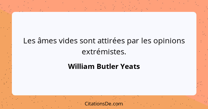 Les âmes vides sont attirées par les opinions extrémistes.... - William Butler Yeats