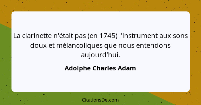 La clarinette n'était pas (en 1745) l'instrument aux sons doux et mélancoliques que nous entendons aujourd'hui.... - Adolphe Charles Adam