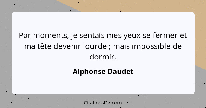 Par moments, je sentais mes yeux se fermer et ma tête devenir lourde ; mais impossible de dormir.... - Alphonse Daudet