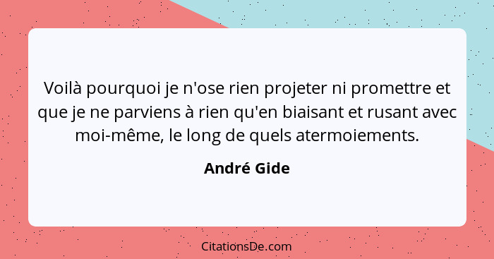 Voilà pourquoi je n'ose rien projeter ni promettre et que je ne parviens à rien qu'en biaisant et rusant avec moi-même, le long de quels... - André Gide