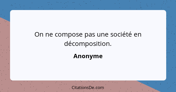 On ne compose pas une société en décomposition.... - Anonyme