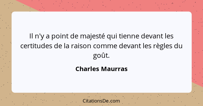 Il n'y a point de majesté qui tienne devant les certitudes de la raison comme devant les règles du goût.... - Charles Maurras