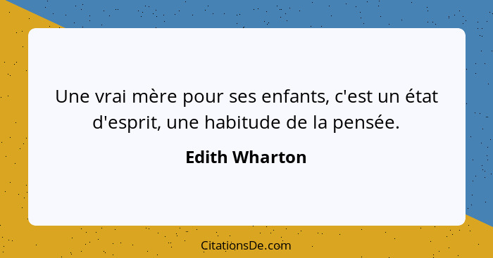 Une vrai mère pour ses enfants, c'est un état d'esprit, une habitude de la pensée.... - Edith Wharton