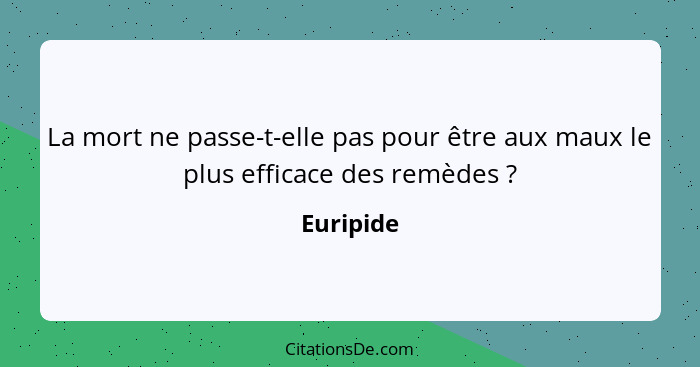 La mort ne passe-t-elle pas pour être aux maux le plus efficace des remèdes ?... - Euripide