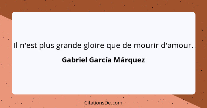 Il n'est plus grande gloire que de mourir d'amour.... - Gabriel García Márquez