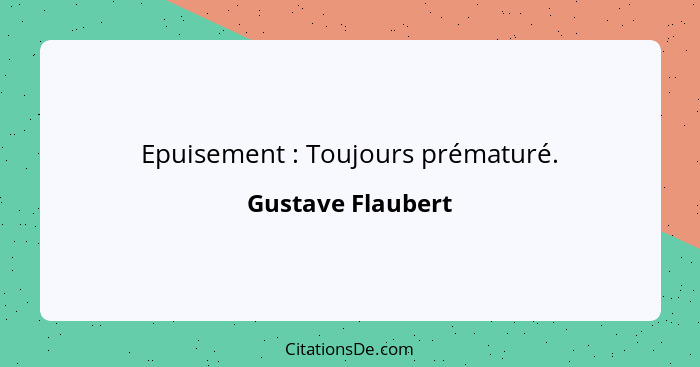 Epuisement : Toujours prématuré.... - Gustave Flaubert