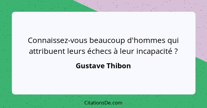 Connaissez-vous beaucoup d'hommes qui attribuent leurs échecs à leur incapacité ?... - Gustave Thibon