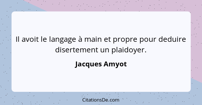 Il avoit le langage à main et propre pour deduire disertement un plaidoyer.... - Jacques Amyot