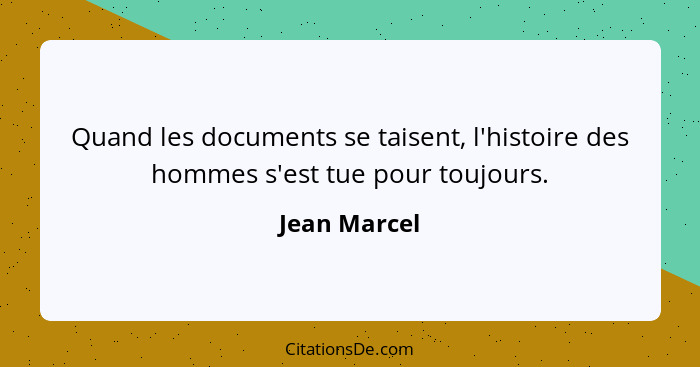 Quand les documents se taisent, l'histoire des hommes s'est tue pour toujours.... - Jean Marcel