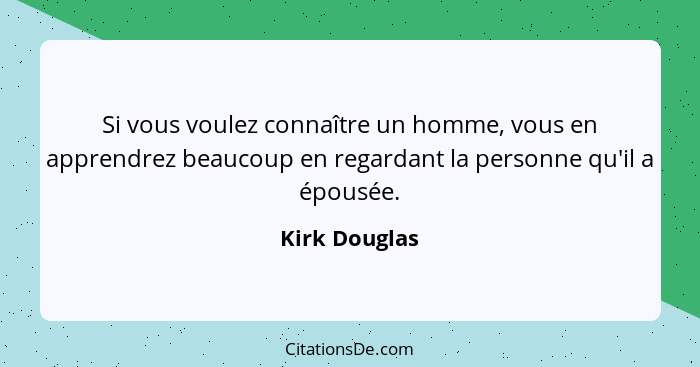 Si vous voulez connaître un homme, vous en apprendrez beaucoup en regardant la personne qu'il a épousée.... - Kirk Douglas