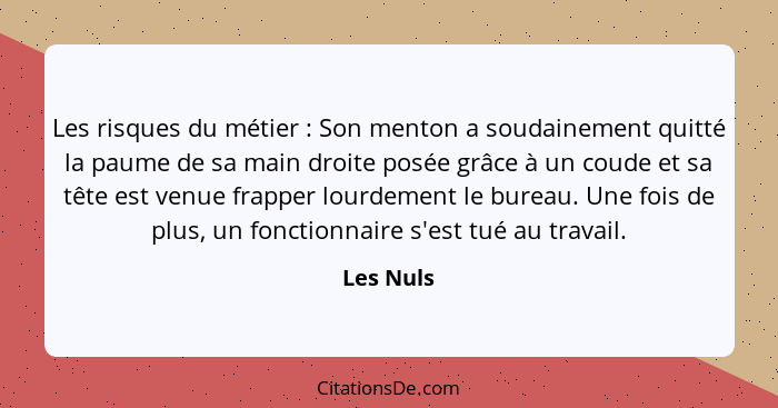 Les risques du métier : Son menton a soudainement quitté la paume de sa main droite posée grâce à un coude et sa tête est venue frappe... - Les Nuls