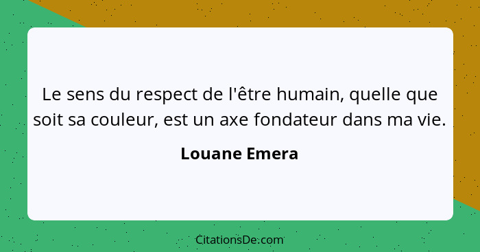 Le sens du respect de l'être humain, quelle que soit sa couleur, est un axe fondateur dans ma vie.... - Louane Emera