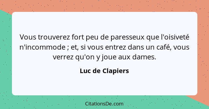 Vous trouverez fort peu de paresseux que l'oisiveté n'incommode ; et, si vous entrez dans un café, vous verrez qu'on y joue aux... - Luc de Clapiers