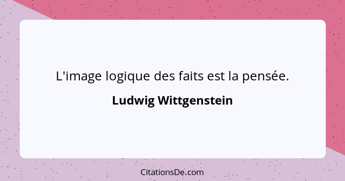 L'image logique des faits est la pensée.... - Ludwig Wittgenstein