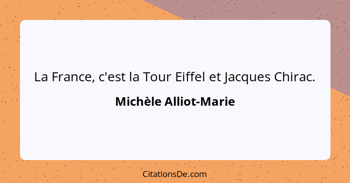 La France, c'est la Tour Eiffel et Jacques Chirac.... - Michèle Alliot-Marie