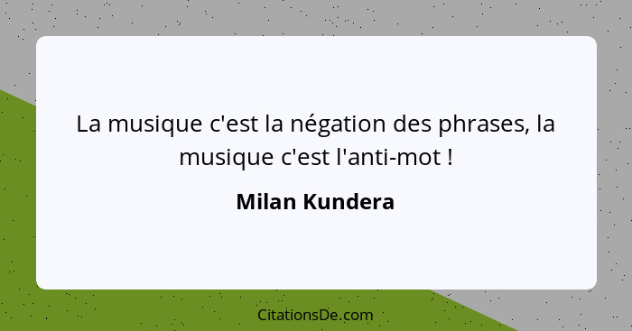 La musique c'est la négation des phrases, la musique c'est l'anti-mot !... - Milan Kundera