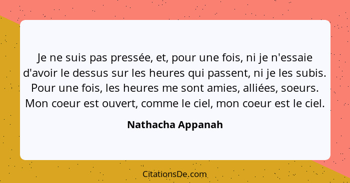 Je ne suis pas pressée, et, pour une fois, ni je n'essaie d'avoir le dessus sur les heures qui passent, ni je les subis. Pour une f... - Nathacha Appanah