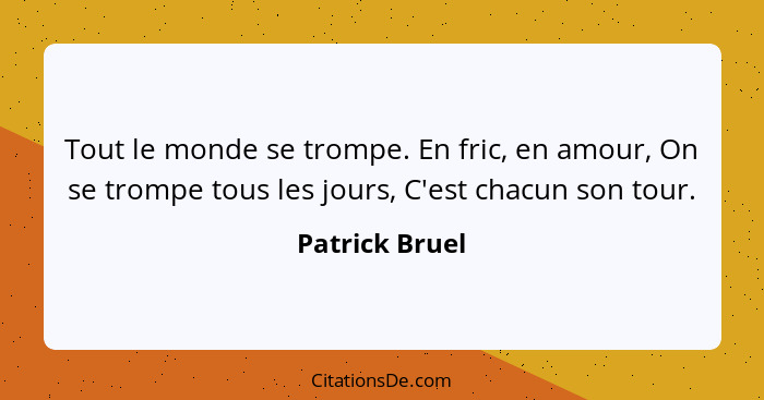 Tout le monde se trompe. En fric, en amour, On se trompe tous les jours, C'est chacun son tour.... - Patrick Bruel