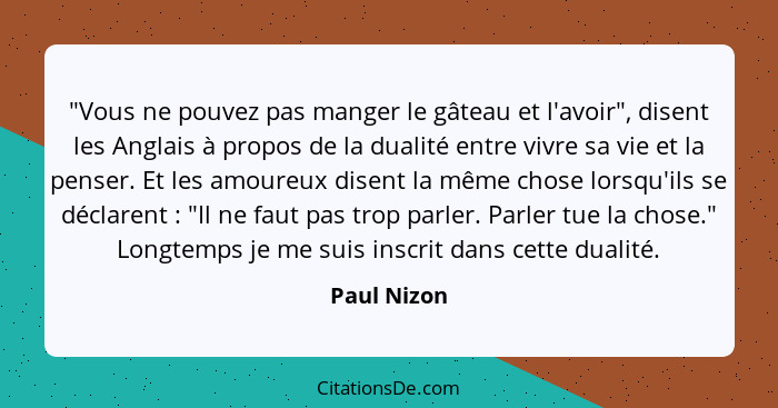 "Vous ne pouvez pas manger le gâteau et l'avoir", disent les Anglais à propos de la dualité entre vivre sa vie et la penser. Et les amour... - Paul Nizon