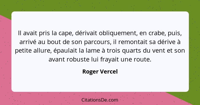 Il avait pris la cape, dérivait obliquement, en crabe, puis, arrivé au bout de son parcours, il remontait sa dérive à petite allure, ép... - Roger Vercel