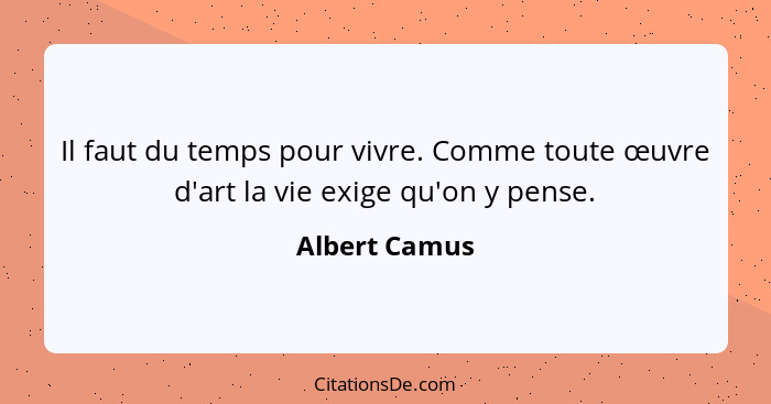 Il faut du temps pour vivre. Comme toute œuvre d'art la vie exige qu'on y pense.... - Albert Camus