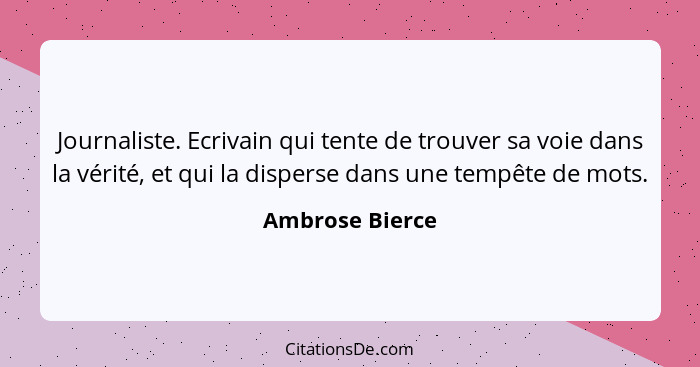 Journaliste. Ecrivain qui tente de trouver sa voie dans la vérité, et qui la disperse dans une tempête de mots.... - Ambrose Bierce