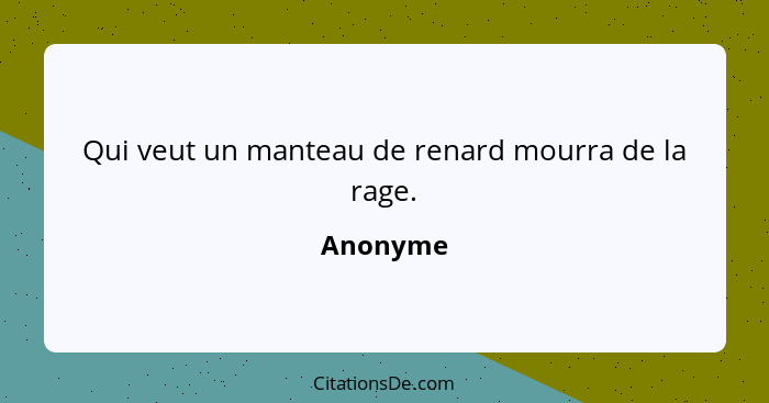 Qui veut un manteau de renard mourra de la rage.... - Anonyme