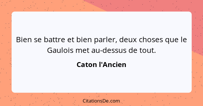 Bien se battre et bien parler, deux choses que le Gaulois met au-dessus de tout.... - Caton l'Ancien