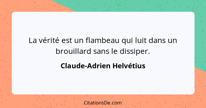 La vérité est un flambeau qui luit dans un brouillard sans le dissiper.... - Claude-Adrien Helvétius