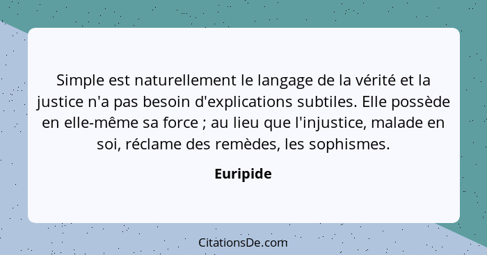 Simple est naturellement le langage de la vérité et la justice n'a pas besoin d'explications subtiles. Elle possède en elle-même sa force&n... - Euripide