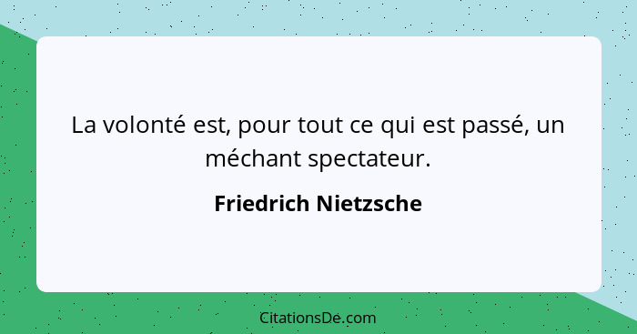 La volonté est, pour tout ce qui est passé, un méchant spectateur.... - Friedrich Nietzsche