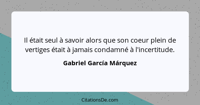 Il était seul à savoir alors que son coeur plein de vertiges était à jamais condamné à l'incertitude.... - Gabriel García Márquez