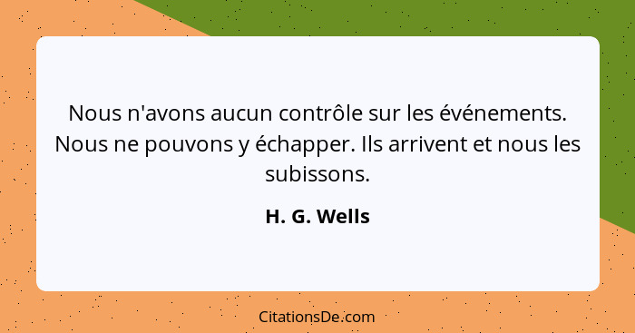 Nous n'avons aucun contrôle sur les événements. Nous ne pouvons y échapper. Ils arrivent et nous les subissons.... - H. G. Wells