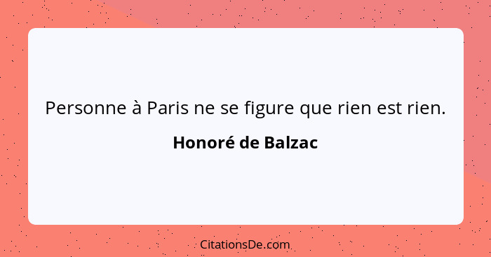 Personne à Paris ne se figure que rien est rien.... - Honoré de Balzac